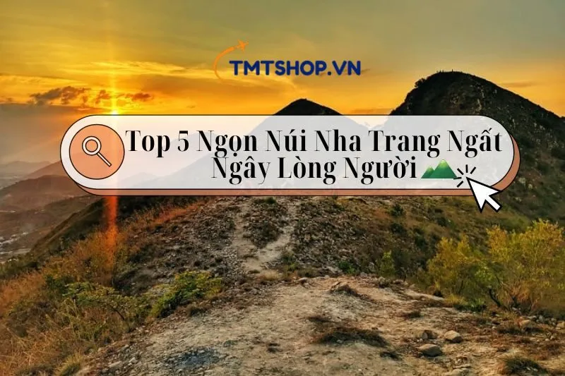 Khám Phá Top 5 Các Ngọn Núi Nha Trang Ngất Ngây Lòng Người 2024!