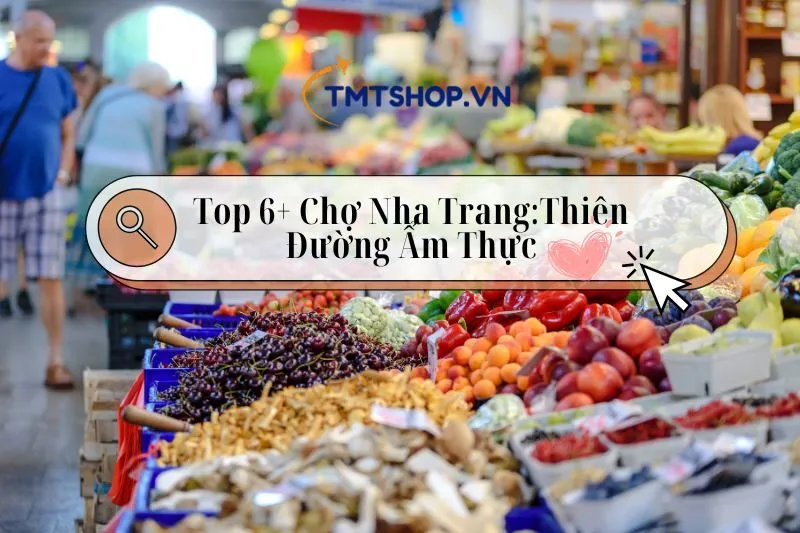 Khám phá Top 6+ Chợ Nha Trang 2024: Thiên Đường Ẩm Thực Là Đây Chứ Đâu!