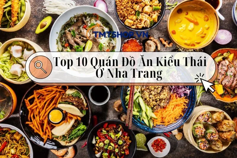 Top 10 Quán Đồ Ăn Kiểu Thái Ở Nha Trang 2024: Dành Cho CácTín Đồ Ăn Cay