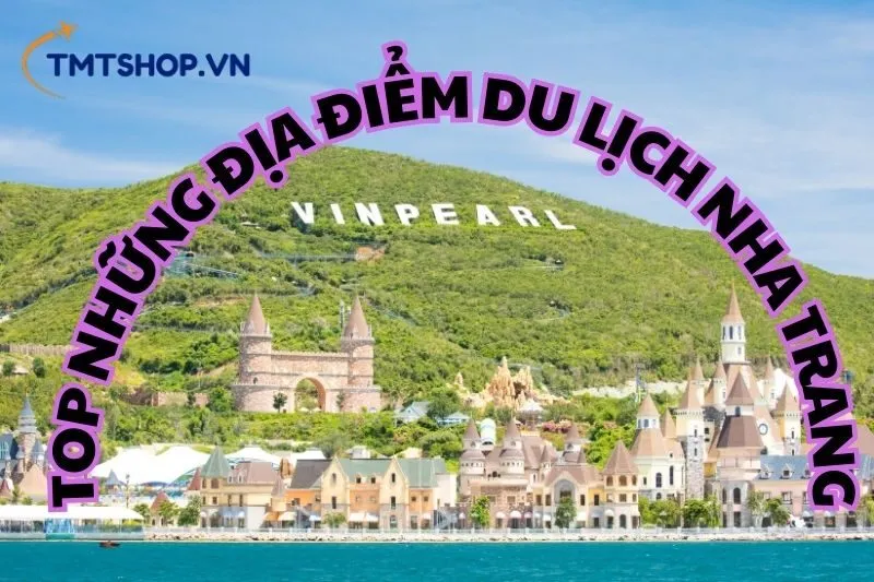 Top Những Địa Điểm Du Lịch Nha Trang Bạn Nên Khám Phá 