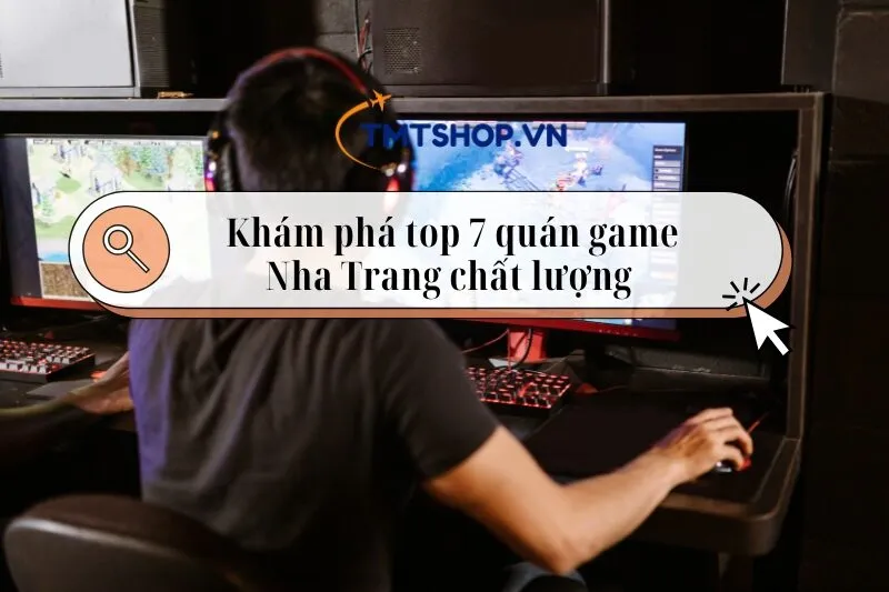 Khám phá quán game Nha Trang chất lượng – Top 7 địa điểm nổi bật 2025