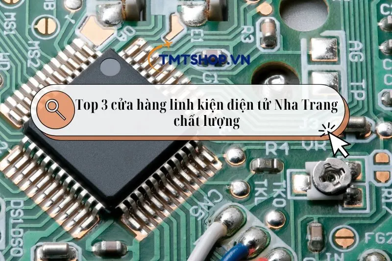 Khám phá top 3 cửa hàng linh kiện điện tử Nha Trang chất lượng 2025