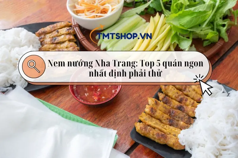 Nem nướng Nha Trang: Top 5 quán ngon nhất định phải thử 2025