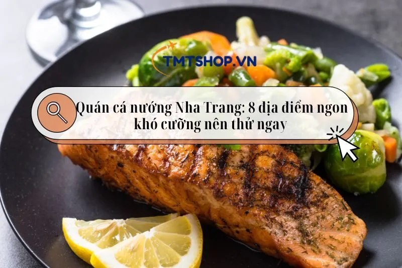 Quán cá nướng Nha Trang: 8 địa điểm ngon khó cưỡng nên thử ngay 2025