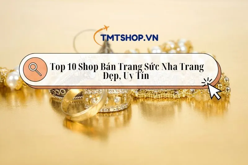 Top 10 Shop Bán Trang Sức Nha Trang Đẹp, Độc, Lạ 2025