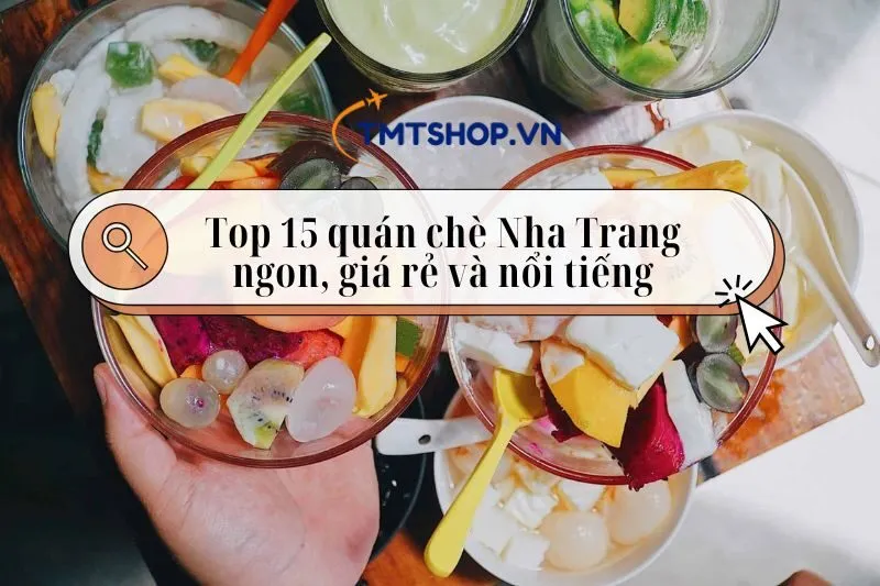 Khám phá Top 15 quán chè Nha Trang ngon, giá rẻ và nổi tiếng 2025