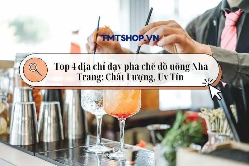 Top 4 địa chỉ dạy pha chế đồ uống Nha Trang: Chất Lượng, Uy Tín 2025