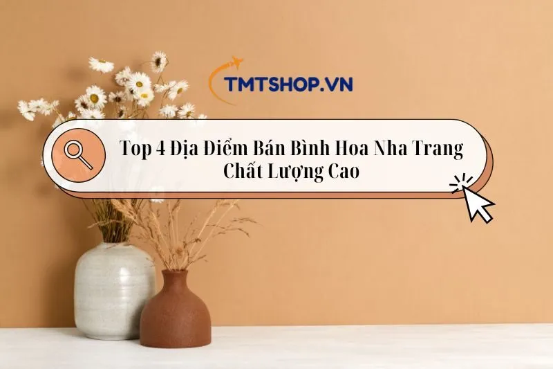 Top 4 Địa Điểm Bán Bình Hoa Nha Trang Chất Lượng Cao 2025