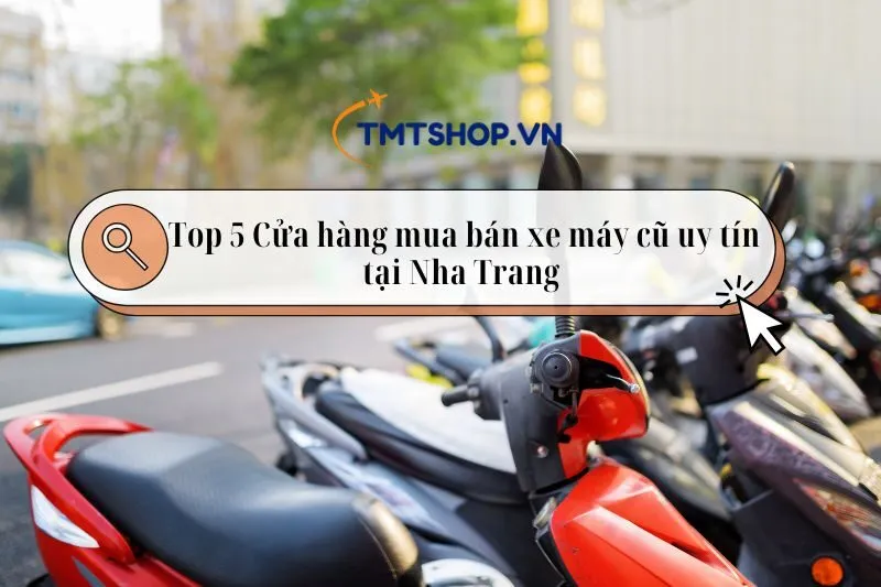 Top 5 Cửa hàng mua bán xe máy cũ Nha Trang chất lượng, uy tín 2025