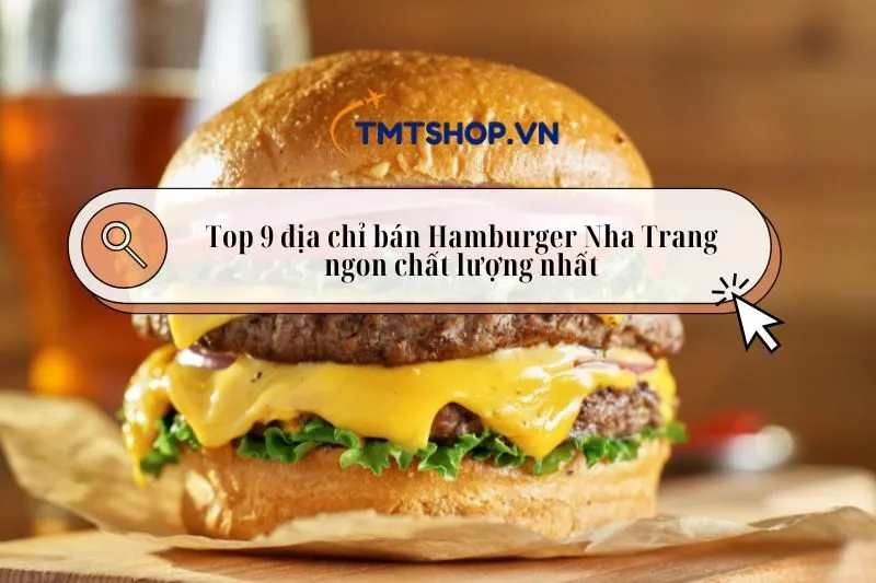 Top 9 địa chỉ bán Hamburger Nha Trang ngon chất lượng nhất 2025