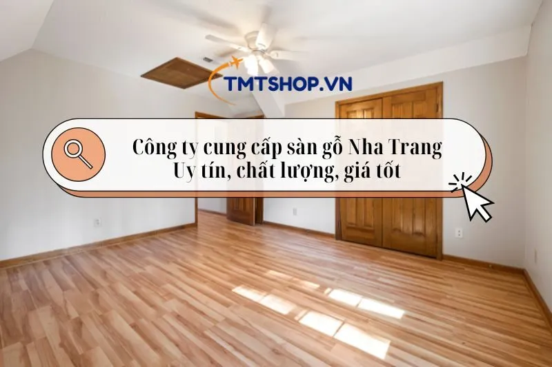 Top 4 Công ty cung cấp sàn gỗ Nha Trang Chất lượng, giá tốt 2025