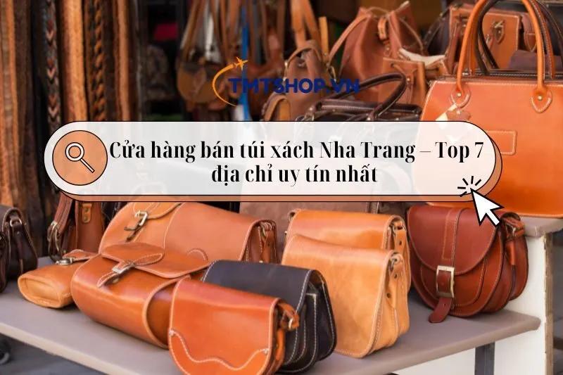 Cửa hàng bán túi xách Nha Trang – Top 7 địa chỉ uy tín nhất 2025