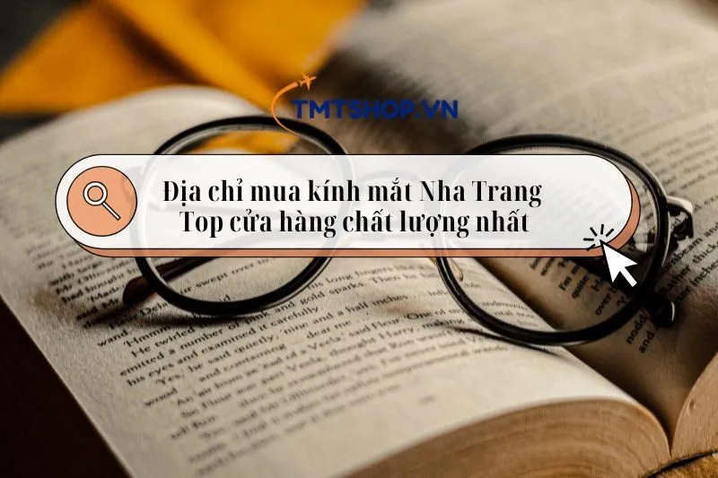 Địa chỉ mua kính mắt Nha Trang: Top 7 cửa hàng chất lượng nhất 2025