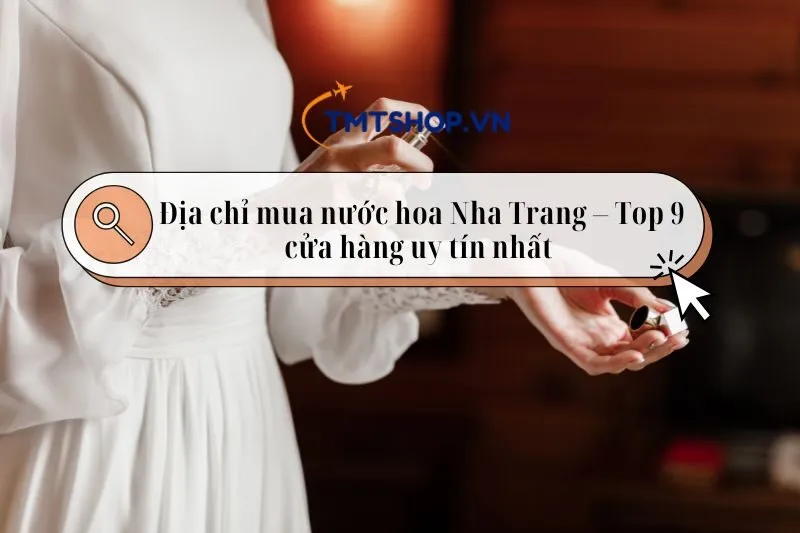 Địa chỉ mua nước hoa Nha Trang – Top 9 cửa hàng uy tín nhất 2025