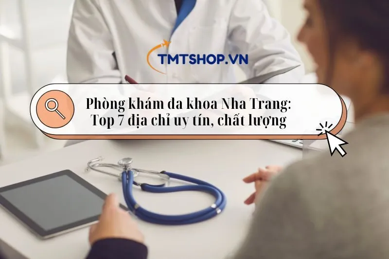 Phòng khám đa khoa Nha Trang: Top 7 địa chỉ uy tín, chất lượng 2025