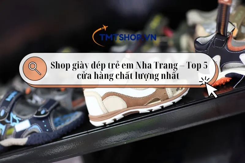 Shop giày dép trẻ em Nha Trang – Top 5 cửa hàng chất lượng nhất 2025