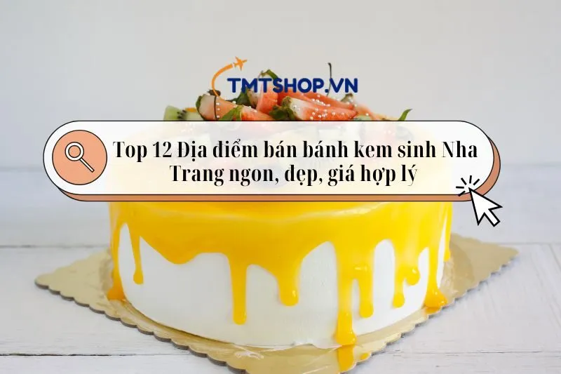 Top 12 Địa điểm bán bánh kem sinh Nha Trang ngon, đẹp, giá hợp lý 2025