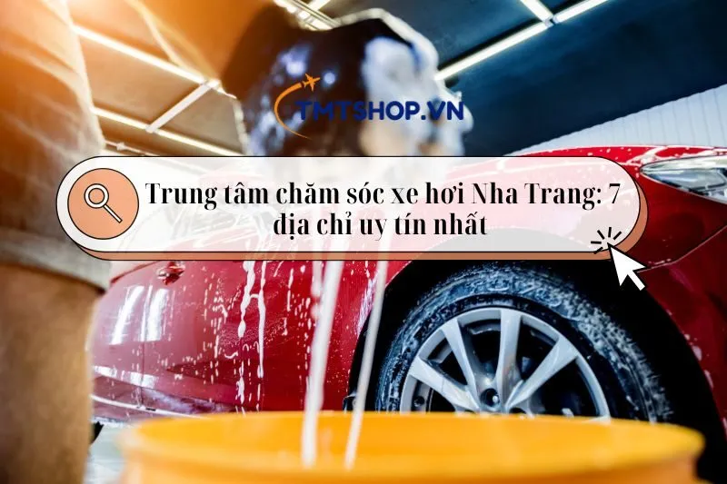 Trung tâm chăm sóc xe hơi Nha Trang: Top 7 địa chỉ uy tín nhất 2025